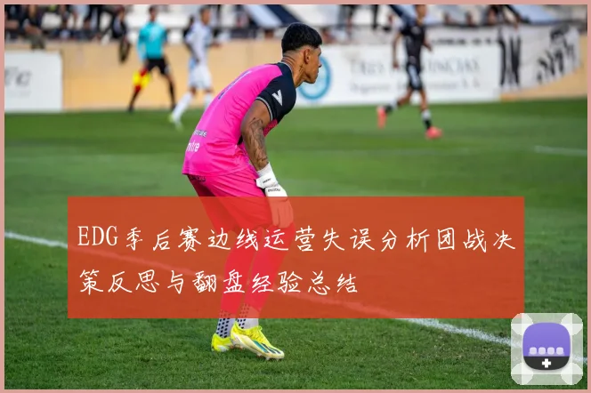 EDG季后赛边线运营失误分析团战决策反思与翻盘经验总结